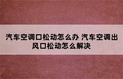 汽车空调口松动怎么办 汽车空调出风口松动怎么解决